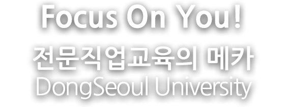 Focus On You 전문직업교육의 메카 동서울대학교
